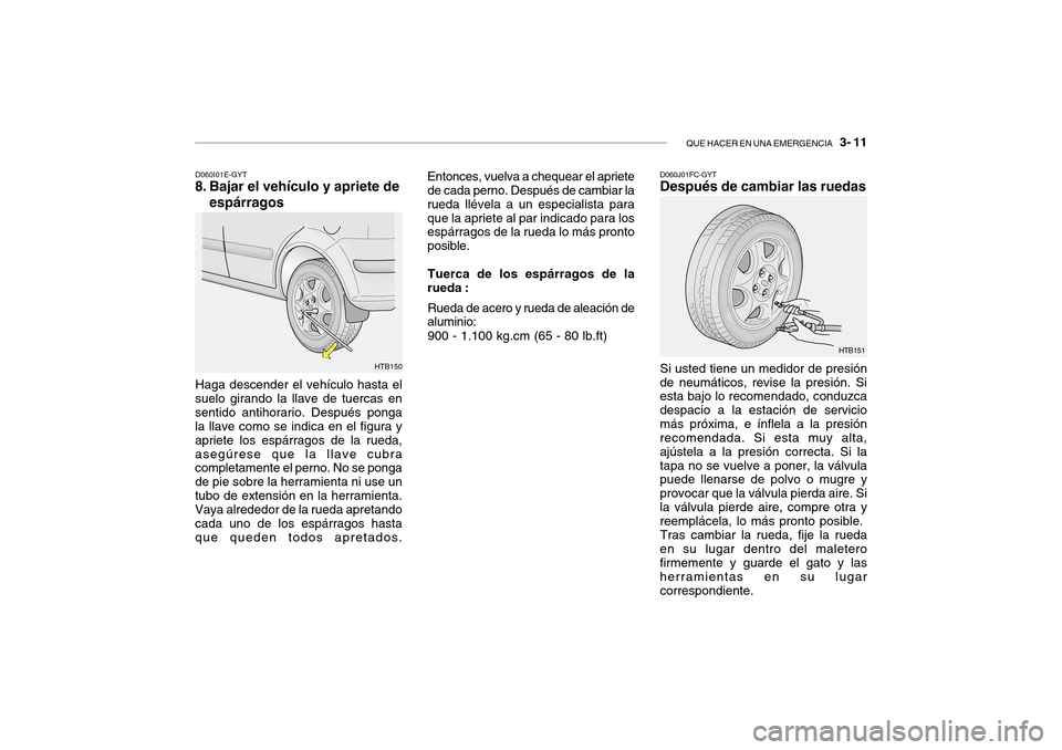 Hyundai Getz 2007  Manual del propietario (in Spanish) QUE HACER EN UNA EMERGENCIA   3- 11
D060I01E-GYT
8. Bajar el vehículo y apriete de
espárragos
Haga descender el vehículo hasta el
suelo girando la llave de tuercas en sentido antihorario. Después 
