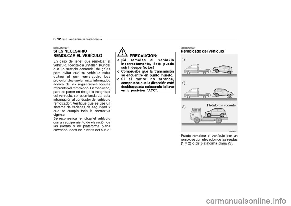 Hyundai Getz 2007  Manual del propietario (in Spanish) 3- 12  QUE HACER EN UNA EMERGENCIA
D080A01O-GYT SI ES NECESARIO REMOLCAR EL VEHÍCULO En caso de tener que remolcar el vehículo, solicítelo a un taller Hyundaio a un servicio comercial de grúas par