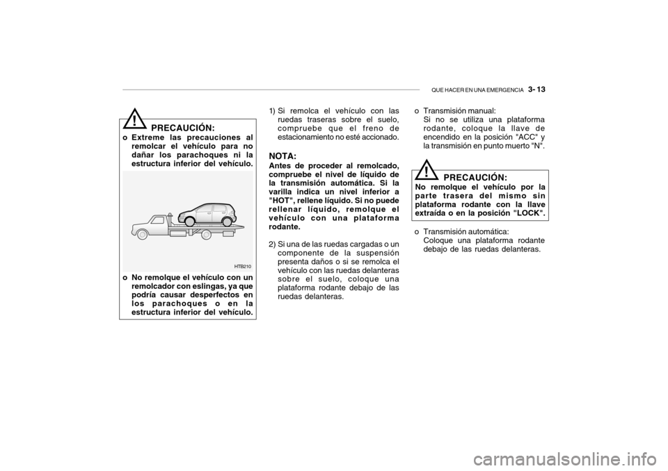 Hyundai Getz 2007  Manual del propietario (in Spanish) QUE HACER EN UNA EMERGENCIA   3- 13
o No remolque el vehículo con un
remolcador con eslingas, ya que podría causar desperfectos en los parachoques o en laestructura inferior del vehículo. HTB210
!
