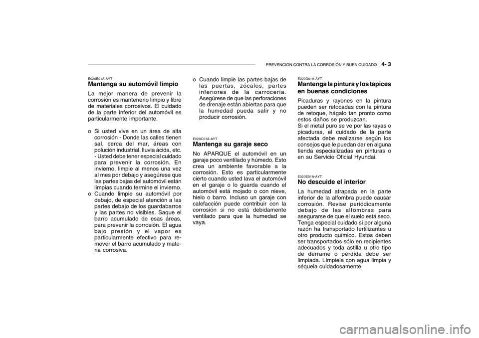 Hyundai Getz 2007  Manual del propietario (in Spanish) PREVENCION CONTRA LA CORROSIÓN Y BUEN CUIDADO   4- 3
E020B01A-AYT
Mantenga su automóvil limpio
La mejor manera de prevenir la
corrosión es mantenerlo limpio y libre de materiales corrosivos. El cui