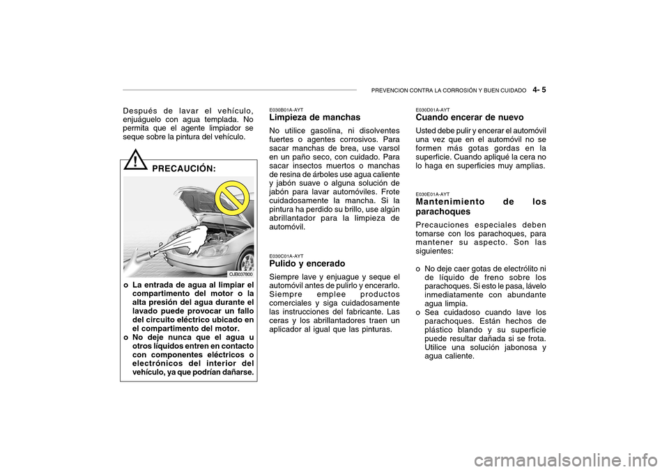 Hyundai Getz 2007 Manual del propietario (in Spanish) PREVENCION CONTRA LA CORROSIÓN Y BUEN CUIDADO 4- 5
Después de lavar el vehículo, enjuáguelo con agua templada. Nopermita que el agente limpiador se seque sobre la pintura del vehículo. E030B01A Hyundai Getz 2007 Manual del propietario (in Spanish) PREVENCION CONTRA LA CORROSIÓN Y BUEN CUIDADO 4- 5
Después de lavar el vehículo, enjuáguelo con agua templada. Nopermita que el agente limpiador se seque sobre la pintura del vehículo. E030B01A