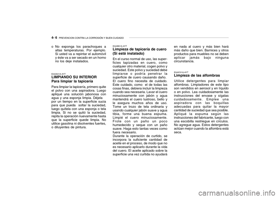 Hyundai Getz 2007 Manual del propietario (in Spanish) 4- 6 PREVENCION CONTRA LA CORROSIÓN Y BUEN CUIDADO
E040A01A-AYT LIMPIANDO SU INTERIOR Para limpiar la tapicería Para limpiar la tapicería, primero quite el polvo con una aspiradora. Luegoapliqué Hyundai Getz 2007 Manual del propietario (in Spanish) 4- 6 PREVENCION CONTRA LA CORROSIÓN Y BUEN CUIDADO
E040A01A-AYT LIMPIANDO SU INTERIOR Para limpiar la tapicería Para limpiar la tapicería, primero quite el polvo con una aspiradora. Luegoapliqué