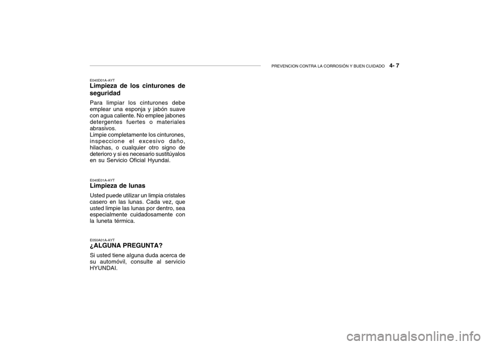 Hyundai Getz 2007 Manual del propietario (in Spanish) PREVENCION CONTRA LA CORROSIÓN Y BUEN CUIDADO 4- 7
E040D01A-AYT
Limpieza de los cinturones de seguridad
Para limpiar los cinturones debe emplear una esponja y jabón suavecon agua caliente. No empl Hyundai Getz 2007 Manual del propietario (in Spanish) PREVENCION CONTRA LA CORROSIÓN Y BUEN CUIDADO 4- 7
E040D01A-AYT
Limpieza de los cinturones de seguridad
Para limpiar los cinturones debe emplear una esponja y jabón suavecon agua caliente. No empl