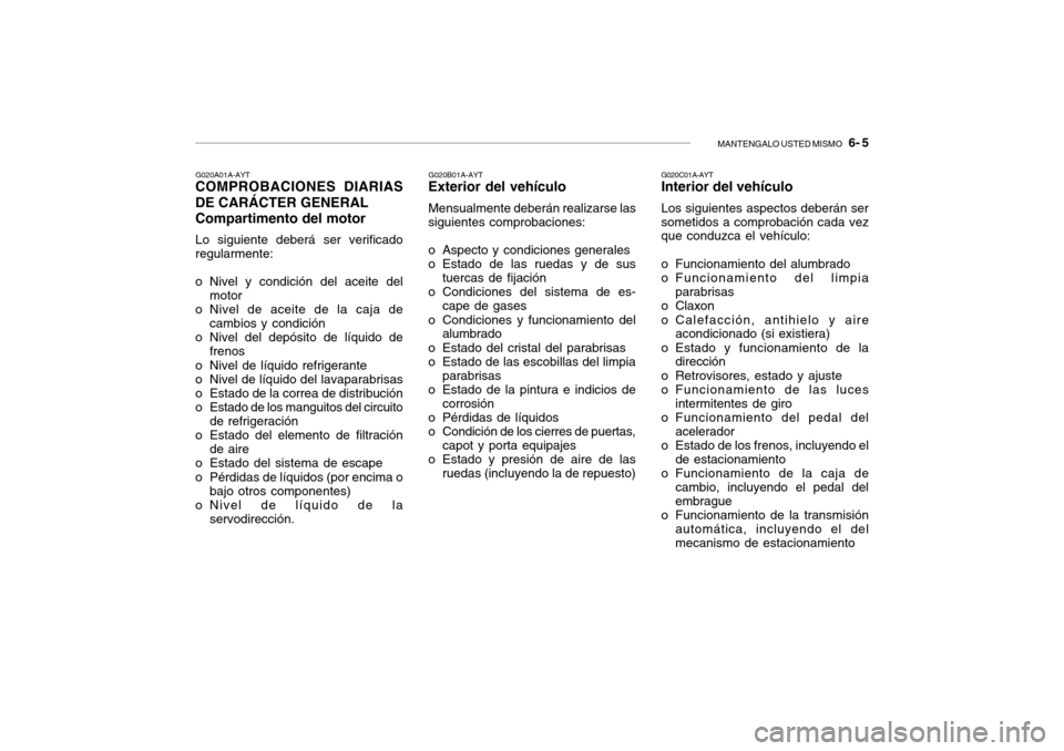 Hyundai Getz 2007 Manual del propietario (in Spanish) MANTENGALO USTED MISMO 6- 5
G020A01A-AYT
COMPROBACIONES DIARIAS DE CARÁCTER GENERAL Compartimento del motor
Lo siguiente deberá ser verificado regularmente:
o Nivel y condición del aceite del mot Hyundai Getz 2007 Manual del propietario (in Spanish) MANTENGALO USTED MISMO 6- 5
G020A01A-AYT
COMPROBACIONES DIARIAS DE CARÁCTER GENERAL Compartimento del motor
Lo siguiente deberá ser verificado regularmente:
o Nivel y condición del aceite del mot