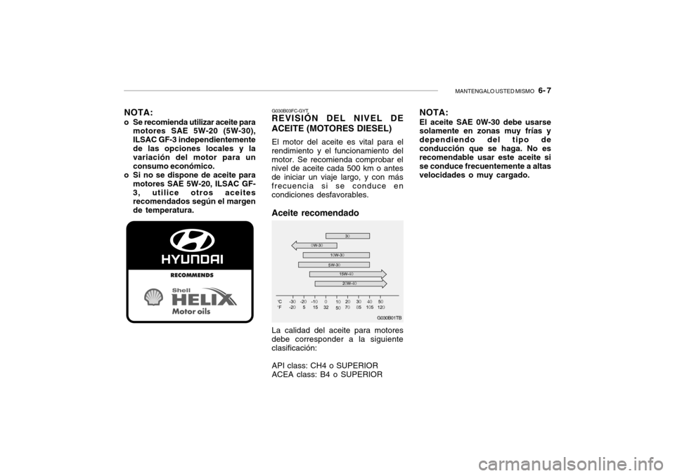 Hyundai Getz 2007 Manual del propietario (in Spanish) MANTENGALO USTED MISMO 6- 7
NOTA:
o Se recomienda utilizar aceite para motores SAE 5W-20 (5W-30), ILSAC GF-3 independientementede las opciones locales y la variación del motor para un consumo econà Hyundai Getz 2007 Manual del propietario (in Spanish) MANTENGALO USTED MISMO 6- 7
NOTA:
o Se recomienda utilizar aceite para motores SAE 5W-20 (5W-30), ILSAC GF-3 independientementede las opciones locales y la variación del motor para un consumo econÃ
