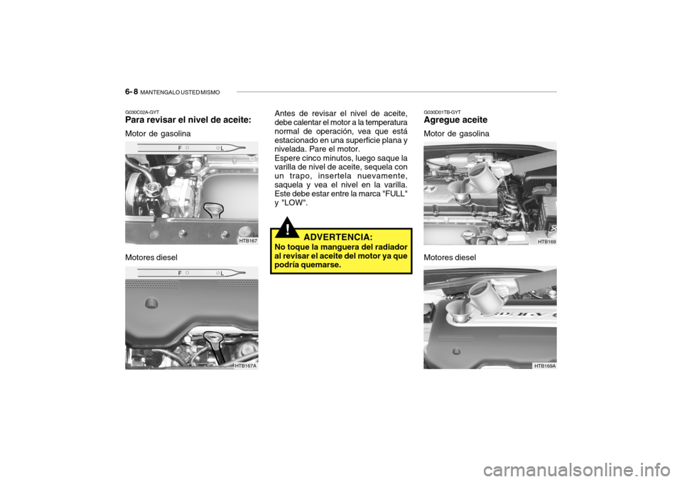 Hyundai Getz 2007 Manual del propietario (in Spanish) 6- 8 MANTENGALO USTED MISMO
G030C02A-GYT
Para revisar el nivel de aceite:
Motor de gasolina
Motores diesel
G030D01TB-GYT
Agregue aceite
Motor de gasolina
Antes de revisar el nivel de aceite, debe cal Hyundai Getz 2007 Manual del propietario (in Spanish) 6- 8 MANTENGALO USTED MISMO
G030C02A-GYT
Para revisar el nivel de aceite:
Motor de gasolina
Motores diesel
G030D01TB-GYT
Agregue aceite
Motor de gasolina
Antes de revisar el nivel de aceite, debe cal