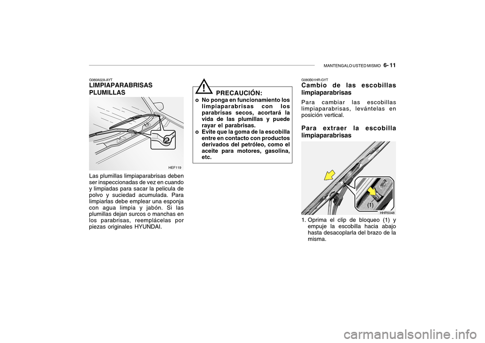 Hyundai Getz 2007 Manual del propietario (in Spanish) MANTENGALO USTED MISMO 6- 11
G080A02A-AYT
LIMPIAPARABRISAS PLUMILLAS
Las plumillas limpiaparabrisas deben
ser inspeccionadas de vez en cuando y limpiadas para sacar la pelicula de polvo y suciedad a Hyundai Getz 2007 Manual del propietario (in Spanish) MANTENGALO USTED MISMO 6- 11
G080A02A-AYT
LIMPIAPARABRISAS PLUMILLAS
Las plumillas limpiaparabrisas deben
ser inspeccionadas de vez en cuando y limpiadas para sacar la pelicula de polvo y suciedad a