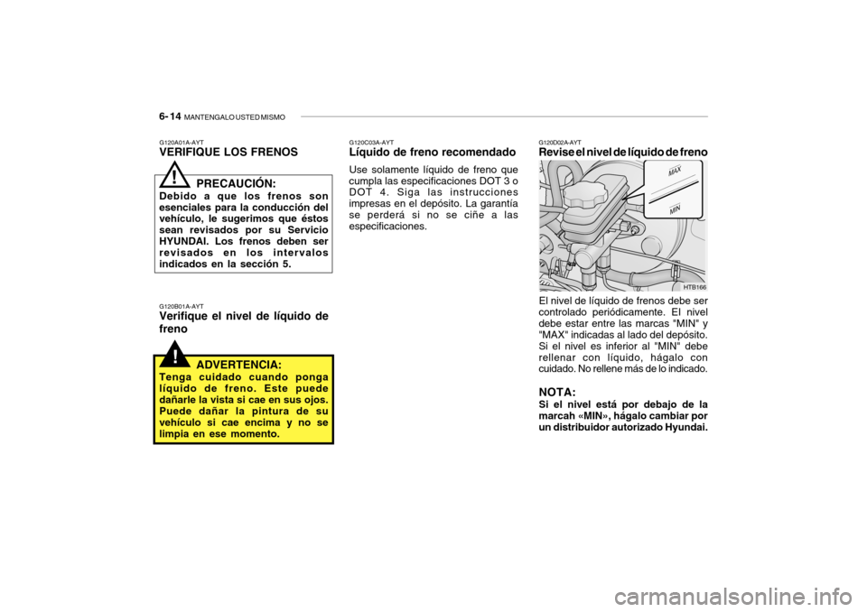 Hyundai Getz 2007 Manual del propietario (in Spanish) 6- 14 MANTENGALO USTED MISMO
!
El nivel de lÃquido de frenos debe ser
controlado periódicamente. EI nivel debe estar entre las marcas "MIN" y "MAX" indicadas al lado del depósito. Si el nivel es i Hyundai Getz 2007 Manual del propietario (in Spanish) 6- 14 MANTENGALO USTED MISMO
!
El nivel de lÃquido de frenos debe ser
controlado periódicamente. EI nivel debe estar entre las marcas "MIN" y "MAX" indicadas al lado del depósito. Si el nivel es i