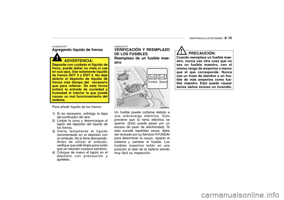 Hyundai Getz 2007 Manual del propietario (in Spanish) MANTENGALO USTED MISMO 6- 15
!
G120E02TB-AYT
Agregando lÃquido de frenos
ADVERTENCIA:
Deposite con cuidado el lÃquido de
freno, puede dañar su vista si cae en sus ojos. Use solamente lÃquido de Hyundai Getz 2007 Manual del propietario (in Spanish) MANTENGALO USTED MISMO 6- 15
!
G120E02TB-AYT
Agregando lÃquido de frenos
ADVERTENCIA:
Deposite con cuidado el lÃquido de
freno, puede dañar su vista si cae en sus ojos. Use solamente lÃquido de