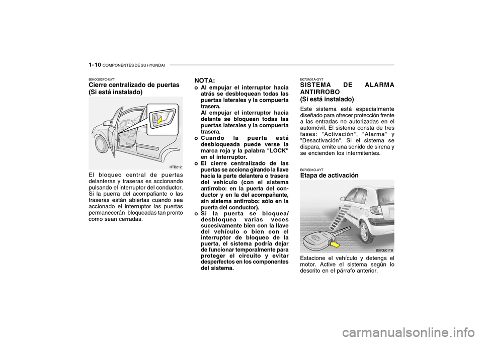 Hyundai Getz 2007 Manual del propietario (in Spanish) 1- 10 COMPONENTES DE SU HYUNDAI
B070A01A-GYT SISTEMA DE ALARMA ANTIRROBO (Si está instalado) Este sistema está especialmente diseñado para ofrecer protección frente a las entradas no autorizadas Hyundai Getz 2007 Manual del propietario (in Spanish) 1- 10 COMPONENTES DE SU HYUNDAI
B070A01A-GYT SISTEMA DE ALARMA ANTIRROBO (Si está instalado) Este sistema está especialmente diseñado para ofrecer protección frente a las entradas no autorizadas