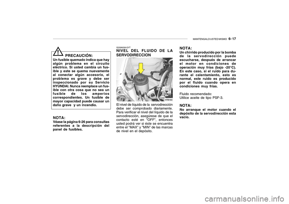 Hyundai Getz 2007 Manual del propietario (in Spanish) MANTENGALO USTED MISMO 6- 17
NOTA: Véase la página 6-26 para consultas
referentes a la descripción del panel de fusibles. PRECAUCIÓN:
Un fusible quemado indica que hay
algún problema en el circ Hyundai Getz 2007 Manual del propietario (in Spanish) MANTENGALO USTED MISMO 6- 17
NOTA: Véase la página 6-26 para consultas
referentes a la descripción del panel de fusibles. PRECAUCIÓN:
Un fusible quemado indica que hay
algún problema en el circ