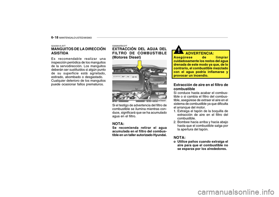 Hyundai Getz 2007 Manual del propietario (in Spanish) 6- 18 MANTENGALO USTED MISMO
!ADVERTENCIA:
Asegúrese de limpiar cuidadosamente los restos del agua drenada de este modo ya que, de lo contrario, el combustible mezcladocon el agua podría inflamarse Hyundai Getz 2007 Manual del propietario (in Spanish) 6- 18 MANTENGALO USTED MISMO
!ADVERTENCIA:
Asegúrese de limpiar cuidadosamente los restos del agua drenada de este modo ya que, de lo contrario, el combustible mezcladocon el agua podría inflamarse