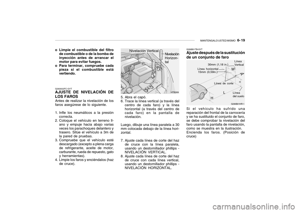 Hyundai Getz 2007 Manual del propietario (in Spanish) MANTENGALO USTED MISMO 6- 19
G290A02FC-GYT
AJUSTE DE NIVELACIÓN DE LOS FAROS
Antes de realizar la nivelación de los faros asegúrese de lo siguiente.
1. Infle los neumáticos a la presión correct Hyundai Getz 2007 Manual del propietario (in Spanish) MANTENGALO USTED MISMO 6- 19
G290A02FC-GYT
AJUSTE DE NIVELACIÓN DE LOS FAROS
Antes de realizar la nivelación de los faros asegúrese de lo siguiente.
1. Infle los neumáticos a la presión correct