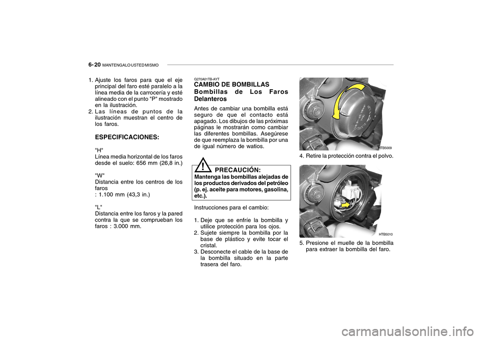 Hyundai Getz 2007 Manual del propietario (in Spanish) 6- 20 MANTENGALO USTED MISMO
4. Retire la protección contra el polvo.
HTB5009
HTB5010
5. Presione el muelle de la bombilla para extraer la bombilla del faro.
1. Ajuste los faros para que el eje
prin Hyundai Getz 2007 Manual del propietario (in Spanish) 6- 20 MANTENGALO USTED MISMO
4. Retire la protección contra el polvo.
HTB5009
HTB5010
5. Presione el muelle de la bombilla para extraer la bombilla del faro.
1. Ajuste los faros para que el eje
prin