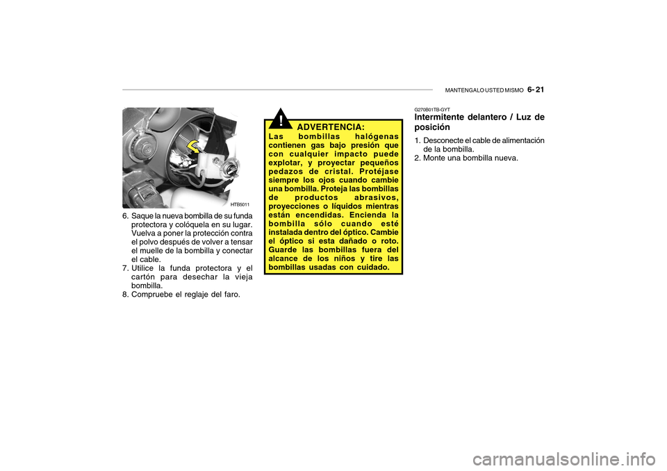 Hyundai Getz 2007 Manual del propietario (in Spanish) MANTENGALO USTED MISMO 6- 21
!
HTB5011
6. Saque la nueva bombilla de su funda protectora y colóquela en su lugar. Vuelva a poner la protección contra el polvo después de volver a tensarel muelle Hyundai Getz 2007 Manual del propietario (in Spanish) MANTENGALO USTED MISMO 6- 21
!
HTB5011
6. Saque la nueva bombilla de su funda protectora y colóquela en su lugar. Vuelva a poner la protección contra el polvo después de volver a tensarel muelle