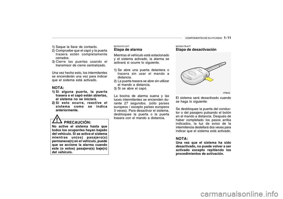 Hyundai Getz 2007 Manual del propietario (in Spanish) COMPONENTES DE SU HYUNDAI 1- 11
1) Saque la llave de contacto.
2) Compruebe que el capó y la puerta
trasera estén completamente cerrados.
3) Cierre las puertas usando el transmisor de cierre cent Hyundai Getz 2007 Manual del propietario (in Spanish) COMPONENTES DE SU HYUNDAI 1- 11
1) Saque la llave de contacto.
2) Compruebe que el capó y la puerta
trasera estén completamente cerrados.
3) Cierre las puertas usando el transmisor de cierre cent