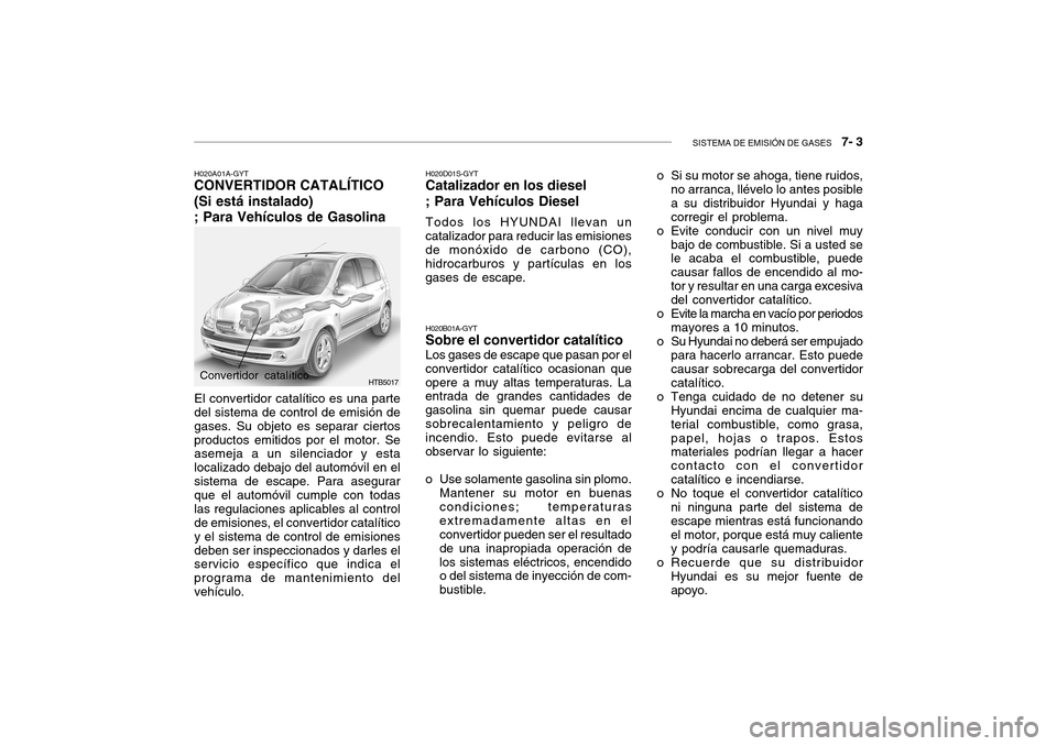Hyundai Getz 2007 Manual del propietario (in Spanish) SISTEMA DE EMISIÓN DE GASES 7- 3
HTB5017Convertidor catalítico H020B01A-GYT
Sobre el convertidor catalítico
Los gases de escape que pasan por el
convertidor catalítico ocasionan que opere a muy Hyundai Getz 2007 Manual del propietario (in Spanish) SISTEMA DE EMISIÓN DE GASES 7- 3
HTB5017Convertidor catalítico H020B01A-GYT
Sobre el convertidor catalítico
Los gases de escape que pasan por el
convertidor catalítico ocasionan que opere a muy
