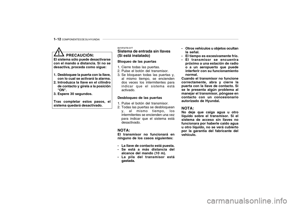 Hyundai Getz 2007  Manual del propietario (in Spanish) 1- 12  COMPONENTES DE SU HYUNDAI
PRECAUCIÓN:
El sistema sólo puede desactivarse
con el mando a distancia. Si no se desactiva, proceda como sigue: 
1. Desbloquee la puerta con la llave,
con lo cual s