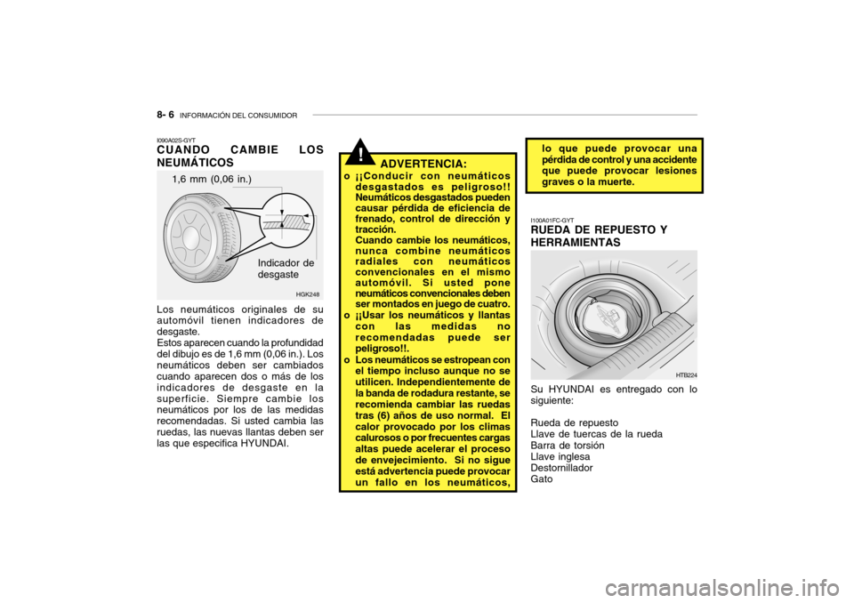 Hyundai Getz 2007  Manual del propietario (in Spanish) 8- 6  INFORMACIÓN DEL CONSUMIDOR
!
1,6 mm (0,06 in.)
HGK248
Indicador de desgaste
I090A02S-GYT CUANDO CAMBIE LOS NEUMÁTICOS
ADVERTENCIA:
o ¡¡Conducir con neumáticos desgastados es peligroso!! Neu