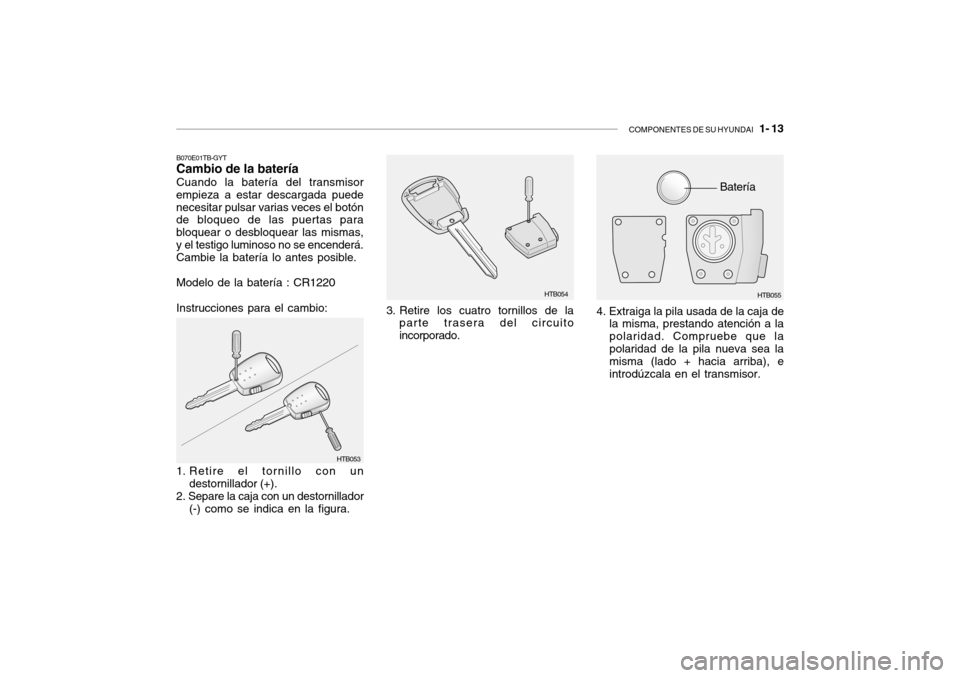 Hyundai Getz 2007  Manual del propietario (in Spanish) COMPONENTES DE SU HYUNDAI   1- 13
Batería
B070E01TB-GYT Cambio de la batería Cuando la batería del transmisor
empieza a estar descargada puede necesitar pulsar varias veces el botón de bloqueo de 