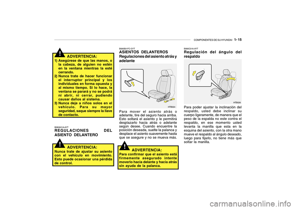 Hyundai Getz 2007  Manual del propietario (in Spanish) COMPONENTES DE SU HYUNDAI   1- 15
!
!ADVERTENCIA:
1) Asegúrese de que las manos, o la cabeza, de alguien no estén en la ventana mientras la estécerrando.
2) Nunca trate de hacer funcionar
el interr