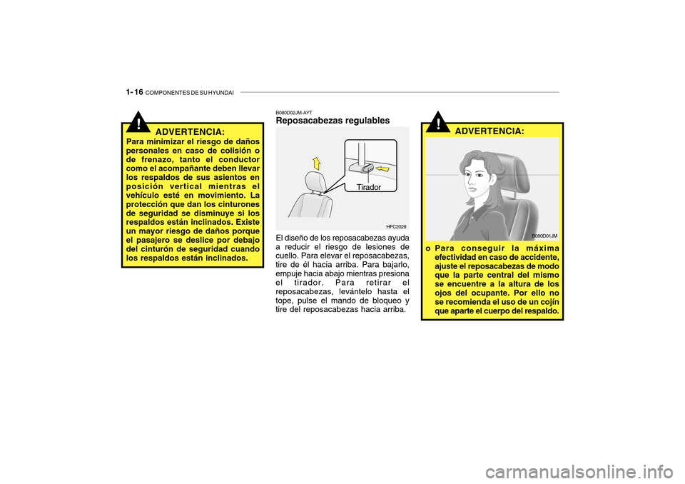 Hyundai Getz 2007  Manual del propietario (in Spanish) 1- 16  COMPONENTES DE SU HYUNDAI
!ADVERTENCIA:
El diseño de los reposacabezas ayuda
a reducir el riesgo de lesiones de cuello. Para elevar el reposacabezas, tire de él hacia arriba. Para bajarlo,emp