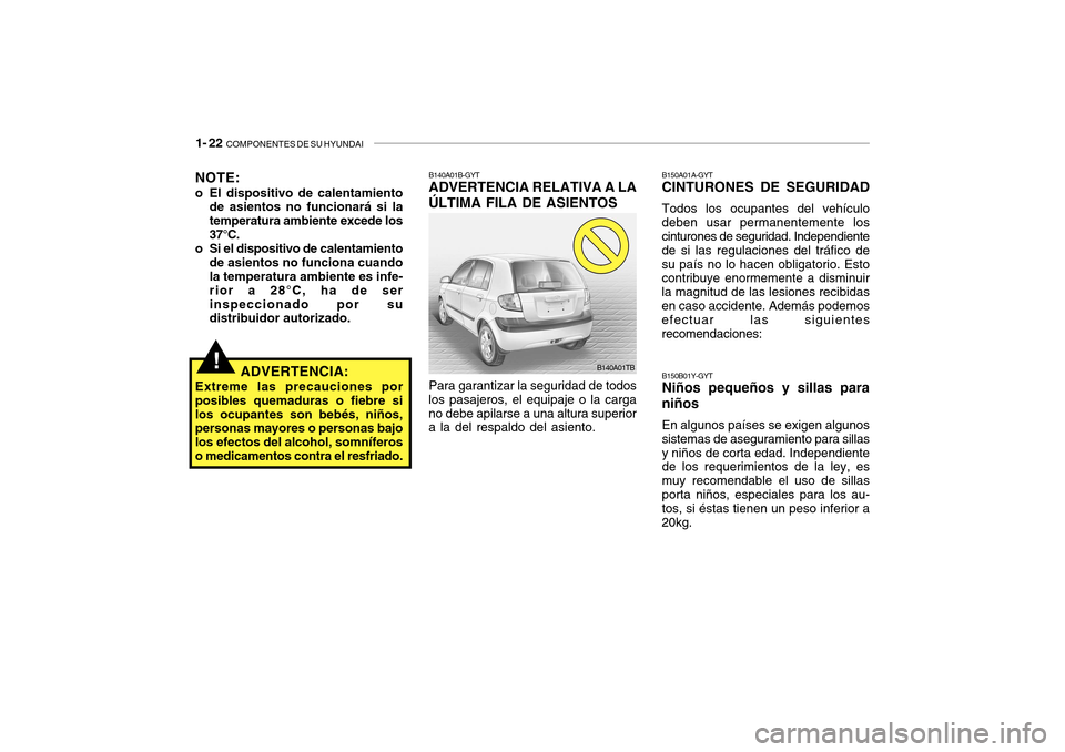Hyundai Getz 2007 Manual del propietario (in Spanish) 1- 22 COMPONENTES DE SU HYUNDAI
Para garantizar la seguridad de todos
los pasajeros, el equipaje o la carga no debe apilarse a una altura superior a la del respaldo del asiento. B140A01B-GYTADVERTENC Hyundai Getz 2007 Manual del propietario (in Spanish) 1- 22 COMPONENTES DE SU HYUNDAI
Para garantizar la seguridad de todos
los pasajeros, el equipaje o la carga no debe apilarse a una altura superior a la del respaldo del asiento. B140A01B-GYTADVERTENC