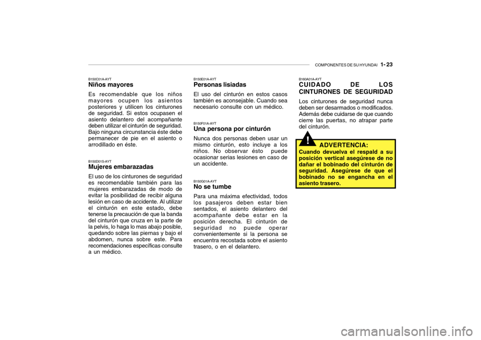 Hyundai Getz 2007 Manual del propietario (in Spanish) COMPONENTES DE SU HYUNDAI 1- 23
!
B160A01A-AYT CUIDADO DE LOS CINTURONES DE SEGURIDAD Los cinturones de seguridad nunca deben ser desarmados o modificados. Además debe cuidarse de que cuando cierre Hyundai Getz 2007 Manual del propietario (in Spanish) COMPONENTES DE SU HYUNDAI 1- 23
!
B160A01A-AYT CUIDADO DE LOS CINTURONES DE SEGURIDAD Los cinturones de seguridad nunca deben ser desarmados o modificados. Además debe cuidarse de que cuando cierre