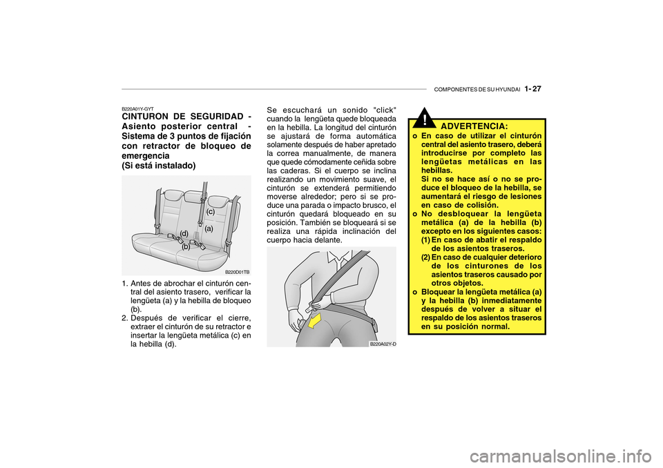 Hyundai Getz 2007 Manual del propietario (in Spanish) COMPONENTES DE SU HYUNDAI 1- 27
B220A02Y-D
Se escuchará un sonido "click" cuando la lengüeta quede bloqueada en la hebilla. La longitud del cinturónse ajustará de forma automática solamente de Hyundai Getz 2007 Manual del propietario (in Spanish) COMPONENTES DE SU HYUNDAI 1- 27
B220A02Y-D
Se escuchará un sonido "click" cuando la lengüeta quede bloqueada en la hebilla. La longitud del cinturónse ajustará de forma automática solamente de