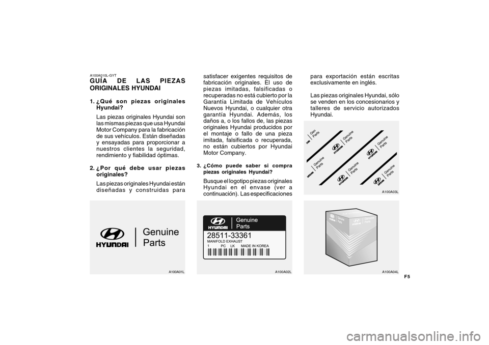 Hyundai Getz 2007 Manual del propietario (in Spanish) F5
A100A010L-GYT GUÍA DE LAS PIEZAS ORIGINALES HYUNDAI
1. ¿Qué son piezas originalesHyundai? Las piezas originales Hyundai son las mismas piezas que usa Hyundai Motor Company para la fabricaciónd Hyundai Getz 2007 Manual del propietario (in Spanish) F5
A100A010L-GYT GUÍA DE LAS PIEZAS ORIGINALES HYUNDAI
1. ¿Qué son piezas originalesHyundai? Las piezas originales Hyundai son las mismas piezas que usa Hyundai Motor Company para la fabricaciónd