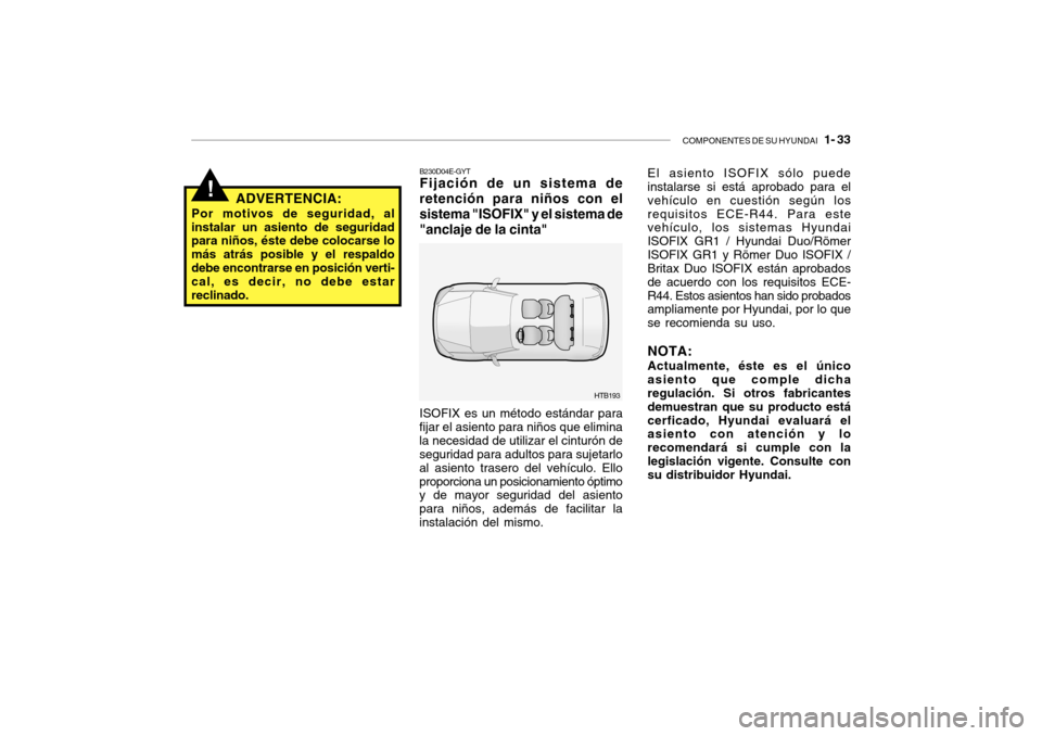 Hyundai Getz 2007  Manual del propietario (in Spanish) COMPONENTES DE SU HYUNDAI   1- 33
!
HTB193
B230D04E-GYT Fijación de un sistema de retención para niños con elsistema "ISOFIX" y el sistema de"anclaje de la cinta"
ADVERTENCIA:
Por motivos de seguri