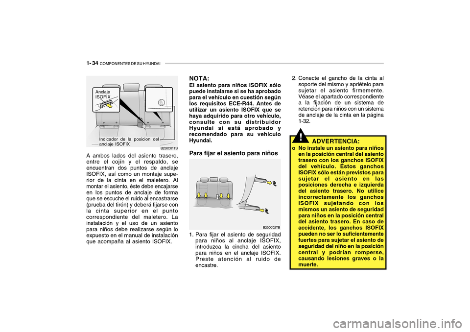 Hyundai Getz 2007  Manual del propietario (in Spanish) 1- 34  COMPONENTES DE SU HYUNDAI
!
2. Conecte el gancho de la cinta al
soporte del mismo y apriételo para sujetar el asiento firmemente.Véase el apartado correspondiente a la fijación de un sistema