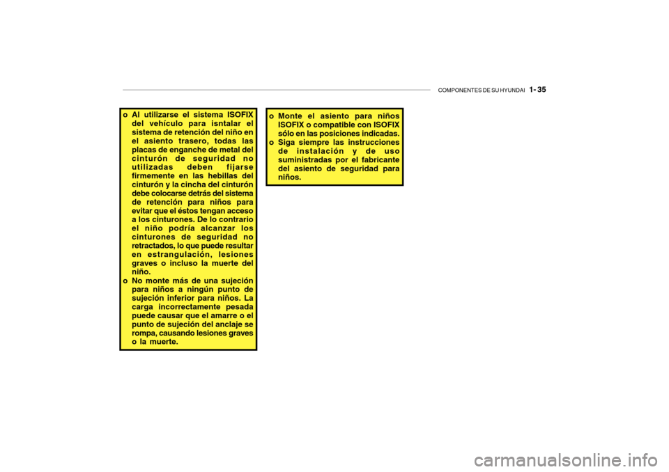 Hyundai Getz 2007  Manual del propietario (in Spanish) COMPONENTES DE SU HYUNDAI   1- 35
o Al utilizarse el sistema ISOFIX
del vehículo para isntalar el sistema de retención del niño en el asiento trasero, todas las placas de enganche de metal delcintu