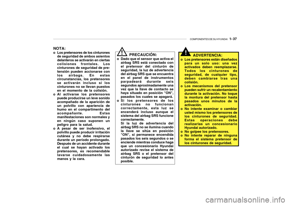 Hyundai Getz 2007  Manual del propietario (in Spanish) COMPONENTES DE SU HYUNDAI   1- 37
NOTA:
o Los pretensores de los cinturones de seguridad de ambos asientos delanteros se activarán en ciertascolisiones frontales. Los cinturones de seguridad de pre- 