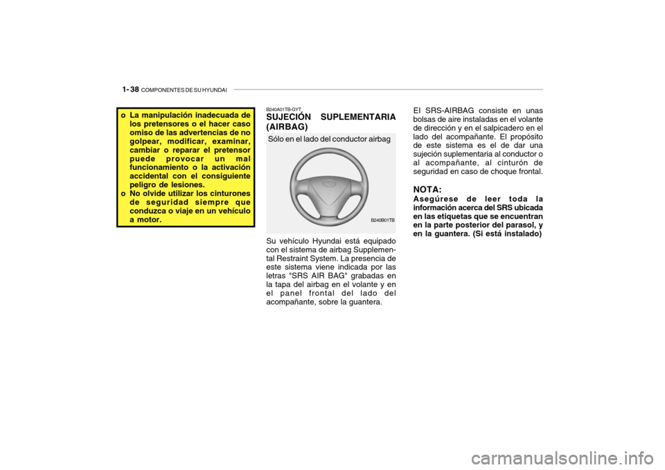 Hyundai Getz 2007  Manual del propietario (in Spanish) 1- 38  COMPONENTES DE SU HYUNDAI
EI SRS-AIRBAG consiste en unas
bolsas de aire instaladas en el volante de dirección y en el salpicadero en ellado del acompañante. El propósito de este sistema es e