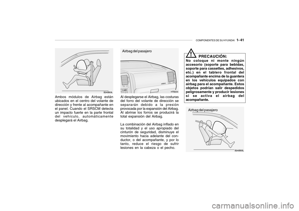 Hyundai Getz 2007  Manual del propietario (in Spanish) COMPONENTES DE SU HYUNDAI   1- 41
Ambos módulos de Airbag están ubicados en el centro del volante de dirección y frente al acompañante en el panel. Cuando el SRSCM detectaun impacto fuerte en la p