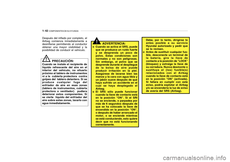 Hyundai Getz 2007  Manual del propietario (in Spanish) 1- 42  COMPONENTES DE SU HYUNDAI
!Debe, por lo tanto, dirigirse lo antes posible a su servicio Hyundai autorizado y pedir quese lo revisen.
o Antes de sustituir cualquier fus- ible, desconecte un term