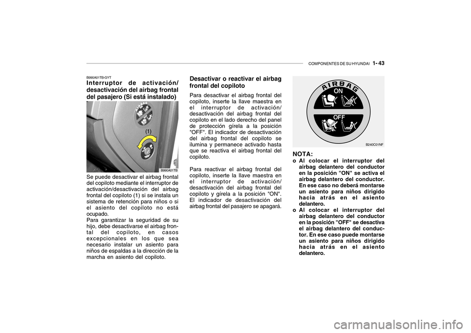 Hyundai Getz 2007  Manual del propietario (in Spanish) COMPONENTES DE SU HYUNDAI   1- 43
B990A01TB-GYT Interruptor de activación/ desactivación del airbag frontaldel pasajero (Si está instalado)
B990A01TB
Se puede desactivar el airbag frontal del copil