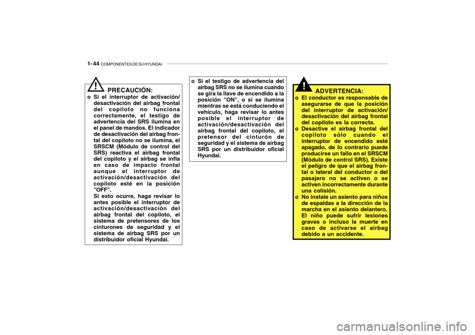 Hyundai Getz 2007  Manual del propietario (in Spanish) 1- 44  COMPONENTES DE SU HYUNDAI
!ADVERTENCIA:
o El conductor es responsable de asegurarse de que la posición del interruptor de activación/ desactivación del airbag frontal del copiloto es la corr