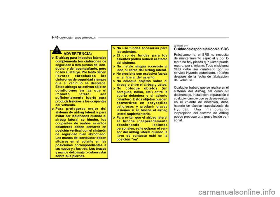 Hyundai Getz 2007  Manual del propietario (in Spanish) 1- 46  COMPONENTES DE SU HYUNDAI
!ADVERTENCIA:
o El airbag para impactos laterales complementa los cinturones de seguridad a tres puntos del con-ductor y del acompañante, pero no los sustituye. Por t