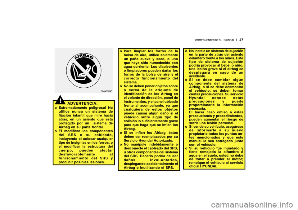 Hyundai Getz 2007  Manual del propietario (in Spanish) COMPONENTES DE SU HYUNDAI   1- 47
o No instale un sistema de sujeción
en la parte de atrás del asiento delantero frente a los niños. Estetipo de sistema de sujeciónpodría provocar al bebé, o ni