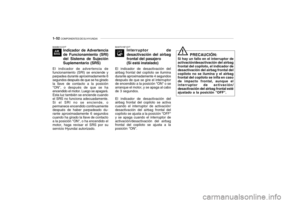 Hyundai Getz 2007 Manual del propietario (in Spanish) 1- 52 COMPONENTES DE SU HYUNDAI
B260B01S-GYT
Indicador de Advertencia de Funcionamiento (SRI)del Sistema de SujeciónSuplementario (SRS)
El indicador de advertencia de funcionamiento (SRI) se enciend Hyundai Getz 2007 Manual del propietario (in Spanish) 1- 52 COMPONENTES DE SU HYUNDAI
B260B01S-GYT
Indicador de Advertencia de Funcionamiento (SRI)del Sistema de SujeciónSuplementario (SRS)
El indicador de advertencia de funcionamiento (SRI) se enciend