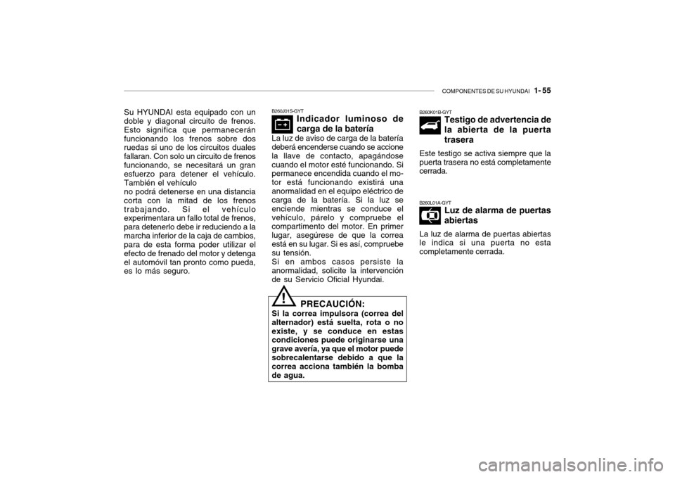 Hyundai Getz 2007 Manual del propietario (in Spanish) COMPONENTES DE SU HYUNDAI 1- 55
Su HYUNDAI esta equipado con un doble y diagonal circuito de frenos. Esto significa que permaneceránfuncionando los frenos sobre dos ruedas si uno de los circuitos d Hyundai Getz 2007 Manual del propietario (in Spanish) COMPONENTES DE SU HYUNDAI 1- 55
Su HYUNDAI esta equipado con un doble y diagonal circuito de frenos. Esto significa que permaneceránfuncionando los frenos sobre dos ruedas si uno de los circuitos d