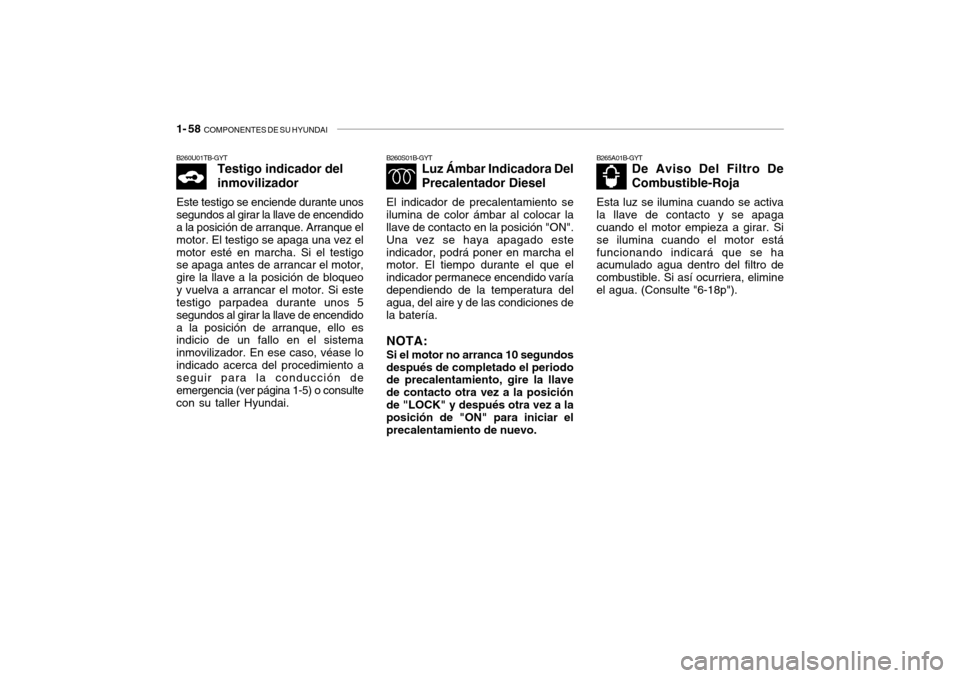 Hyundai Getz 2007 Manual del propietario (in Spanish) 1- 58 COMPONENTES DE SU HYUNDAI
B260S01B-GYT
Luz Ámbar Indicadora Del Precalentador Diesel
El indicador de precalentamiento se ilumina de color ámbar al colocar la llave de contacto en la posición Hyundai Getz 2007 Manual del propietario (in Spanish) 1- 58 COMPONENTES DE SU HYUNDAI
B260S01B-GYT
Luz Ámbar Indicadora Del Precalentador Diesel
El indicador de precalentamiento se ilumina de color ámbar al colocar la llave de contacto en la posición