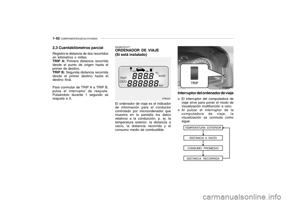 Hyundai Getz 2007 Manual del propietario (in Spanish) 1- 62 COMPONENTES DE SU HYUNDAI
2,3 Cuentakilómetros parcial Registra la distancia de dos recorridos en kilómetros o millas.TRIP A: Primera distancia recorrida
desde el punto de origen hasta elpri Hyundai Getz 2007 Manual del propietario (in Spanish) 1- 62 COMPONENTES DE SU HYUNDAI
2,3 Cuentakilómetros parcial Registra la distancia de dos recorridos en kilómetros o millas.TRIP A: Primera distancia recorrida
desde el punto de origen hasta elpri
