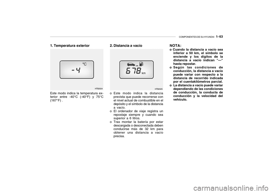 Hyundai Getz 2007 Manual del propietario (in Spanish) COMPONENTES DE SU HYUNDAI 1- 63
HTB2025
2. Distancia a vacío
o Este modo indica la distancia prevista que puede recorrerse con el nivel actual de combustible en el depósito y el símbolo de la dis Hyundai Getz 2007 Manual del propietario (in Spanish) COMPONENTES DE SU HYUNDAI 1- 63
HTB2025
2. Distancia a vacío
o Este modo indica la distancia prevista que puede recorrerse con el nivel actual de combustible en el depósito y el símbolo de la dis