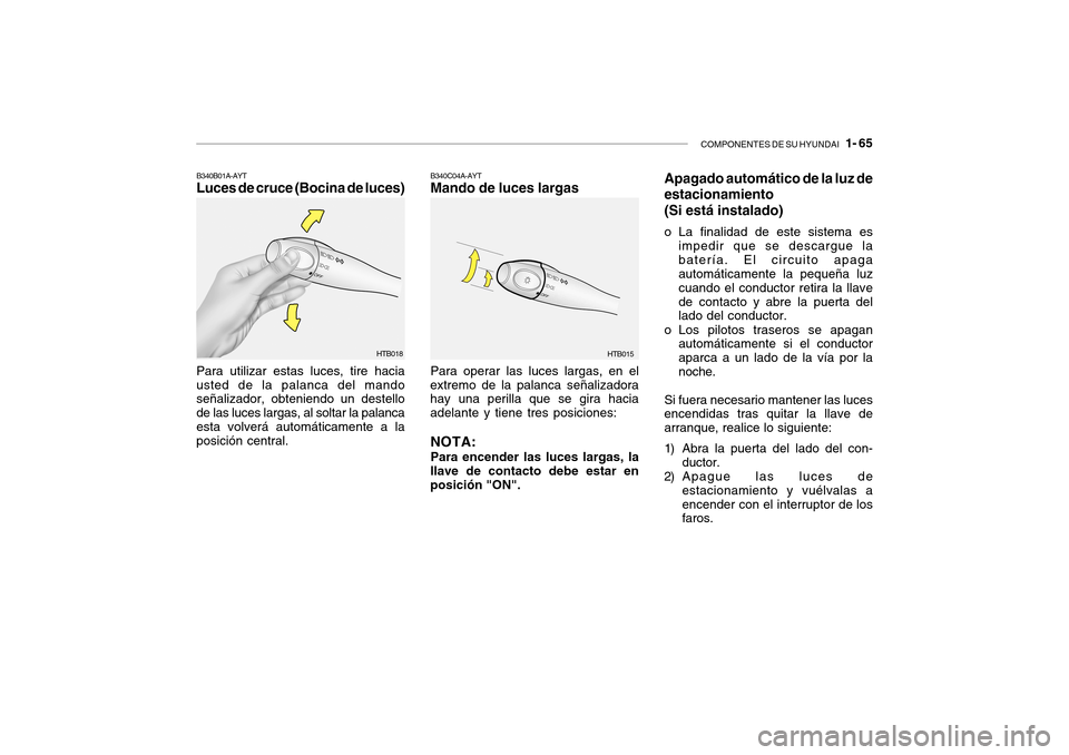 Hyundai Getz 2007 Manual del propietario (in Spanish) COMPONENTES DE SU HYUNDAI 1- 65
Para utilizar estas luces, tire hacia usted de la palanca del mando señalizador, obteniendo un destello de las luces largas, al soltar la palancaesta volverá autom Hyundai Getz 2007 Manual del propietario (in Spanish) COMPONENTES DE SU HYUNDAI 1- 65
Para utilizar estas luces, tire hacia usted de la palanca del mando señalizador, obteniendo un destello de las luces largas, al soltar la palancaesta volverá autom
