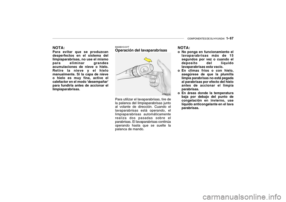 Hyundai Getz 2007 Manual del propietario (in Spanish) COMPONENTES DE SU HYUNDAI 1- 67
B350B01O-GYT Operación del lavaparabrisas NOTA:
o No ponga en funcionamiento el
lavaparabrisas más de 15 segundos por vez o cuando eldeposito del líquido lavapara Hyundai Getz 2007 Manual del propietario (in Spanish) COMPONENTES DE SU HYUNDAI 1- 67
B350B01O-GYT Operación del lavaparabrisas NOTA:
o No ponga en funcionamiento el
lavaparabrisas más de 15 segundos por vez o cuando eldeposito del líquido lavapara