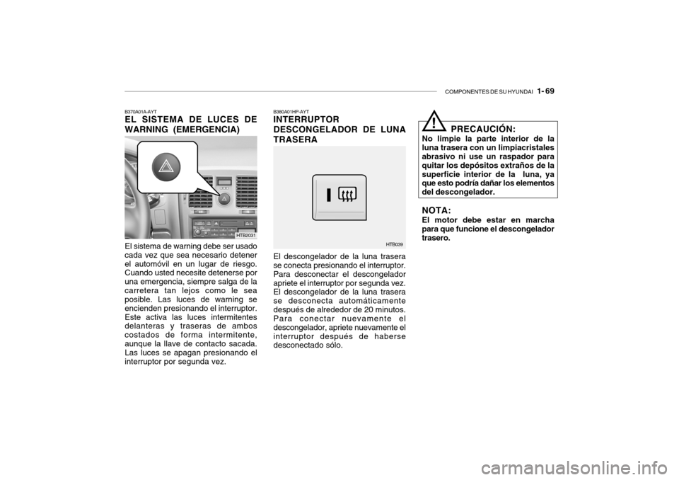 Hyundai Getz 2007 Manual del propietario (in Spanish) COMPONENTES DE SU HYUNDAI 1- 69
B370A01A-AYT EL SISTEMA DE LUCES DE WARNING (EMERGENCIA)
El sistema de warning debe ser usado
cada vez que sea necesario detener el automóvil en un lugar de riesgo. Hyundai Getz 2007 Manual del propietario (in Spanish) COMPONENTES DE SU HYUNDAI 1- 69
B370A01A-AYT EL SISTEMA DE LUCES DE WARNING (EMERGENCIA)
El sistema de warning debe ser usado
cada vez que sea necesario detener el automóvil en un lugar de riesgo.