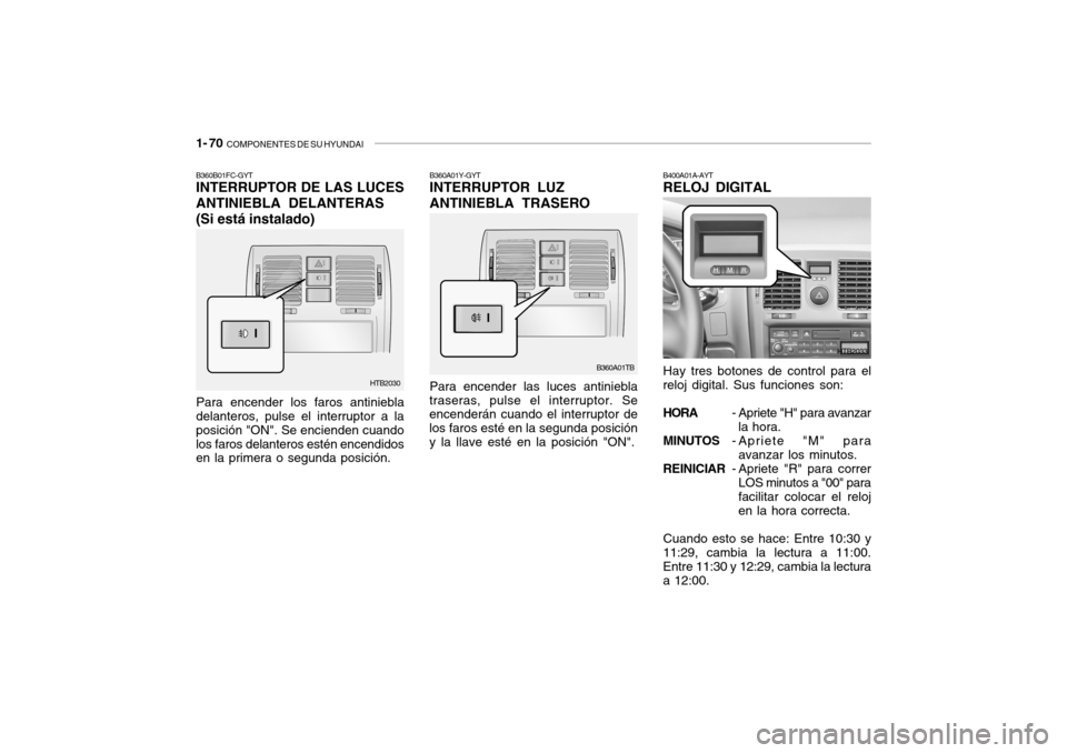 Hyundai Getz 2007 Manual del propietario (in Spanish) 1- 70 COMPONENTES DE SU HYUNDAI
B360B01FC-GYT INTERRUPTOR DE LAS LUCES ANTINIEBLA DELANTERAS (Si está instalado)
Para encender los faros antiniebla
delanteros, pulse el interruptor a la posición "O Hyundai Getz 2007 Manual del propietario (in Spanish) 1- 70 COMPONENTES DE SU HYUNDAI
B360B01FC-GYT INTERRUPTOR DE LAS LUCES ANTINIEBLA DELANTERAS (Si está instalado)
Para encender los faros antiniebla
delanteros, pulse el interruptor a la posición "O